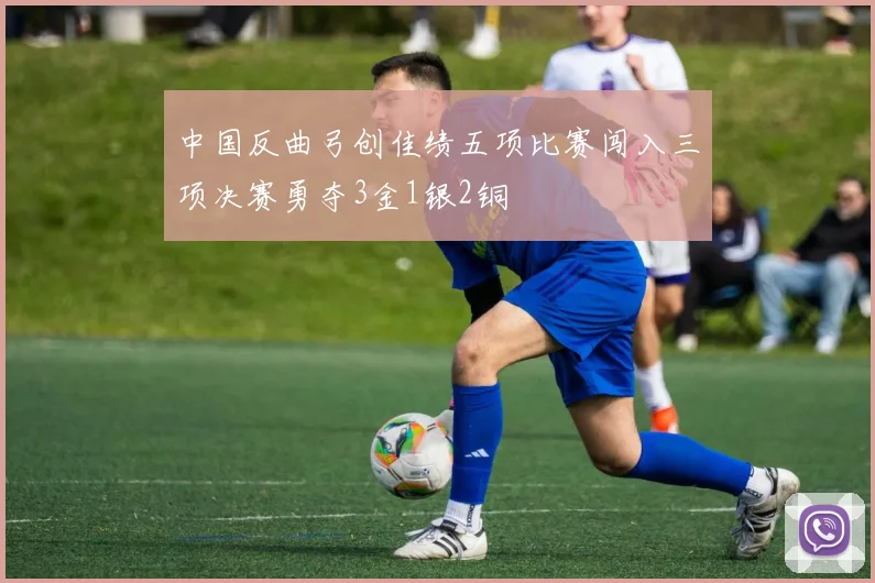 中国反曲弓创佳绩五项比赛闯入三项决赛勇夺3金1银2铜