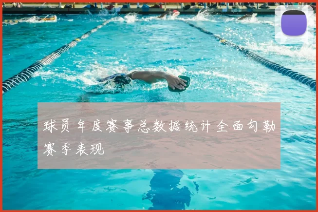 球员年度赛事总数据统计全面勾勒赛季表现