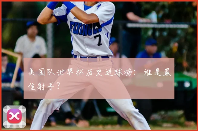 美国队世界杯历史进球榜：谁是最佳射手？