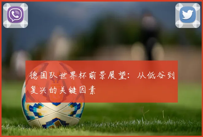 德国队世界杯前景展望：从低谷到复兴的关键因素