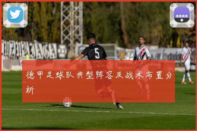 德甲足球队典型阵容及战术布置分析