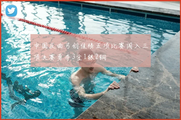 中国反曲弓创佳绩五项比赛闯入三项决赛勇夺3金1银2铜